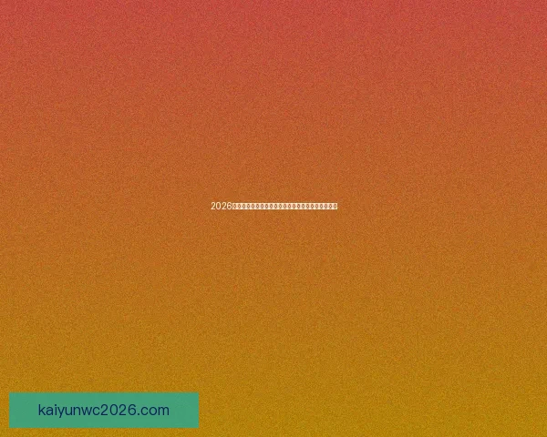 2026世界杯最受关注的经典对决揭晓热门比赛及看点分析