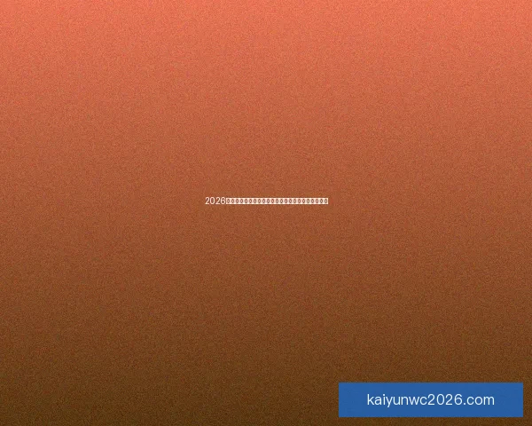 2026世界杯最受关注的经典对决揭晓热门比赛及看点分析