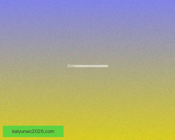 2026世界杯最受关注的经典对决揭晓热门比赛及看点分析