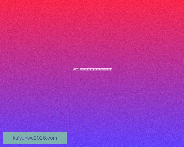 2026世界杯最新买球策略与热门赛事全方位推荐指南