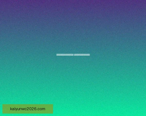 世界杯竞猜赛事盘口分析与预测 精准把握比赛走势与投注策略