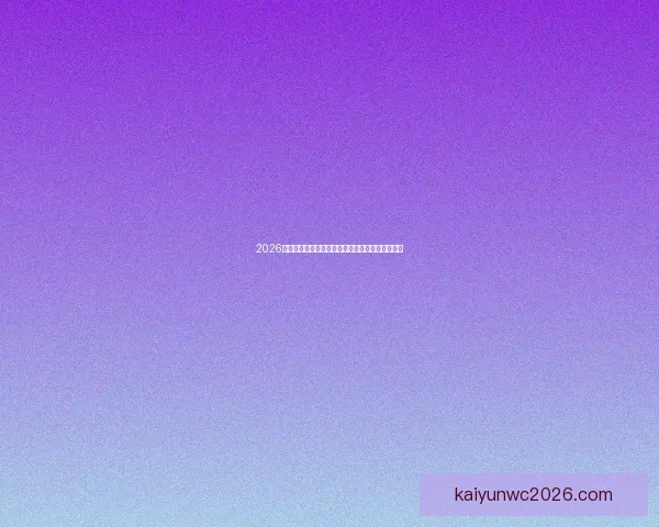 2026世界杯竞猜全面攻略分析热门球队和赛况预测技巧